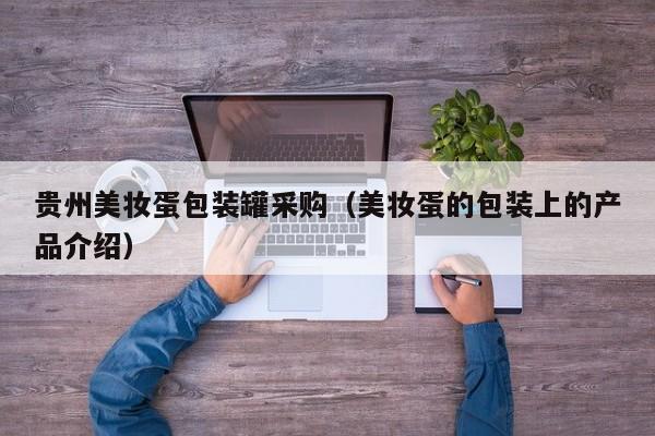 贵州美妆蛋包装罐采购（美妆蛋的包装上的产品介绍）