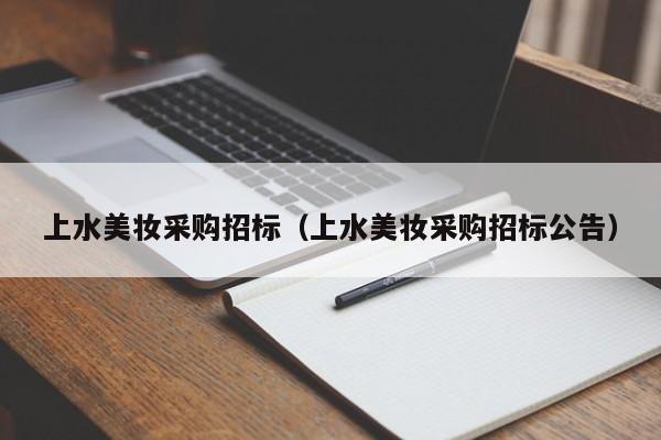 上水美妆采购招标（上水美妆采购招标公告）