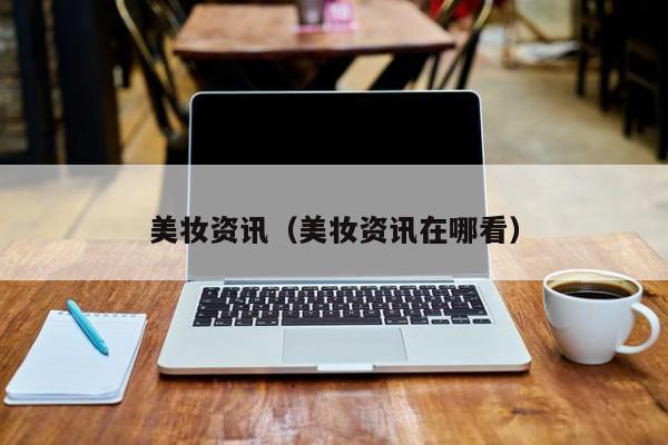 美妆资讯（美妆资讯在哪看）