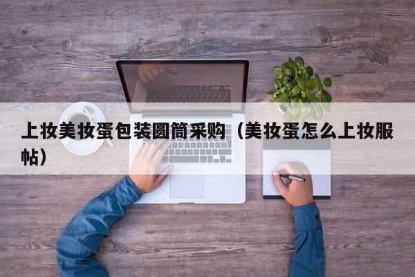 上妆美妆蛋包装圆筒采购（美妆蛋怎么上妆服帖）
