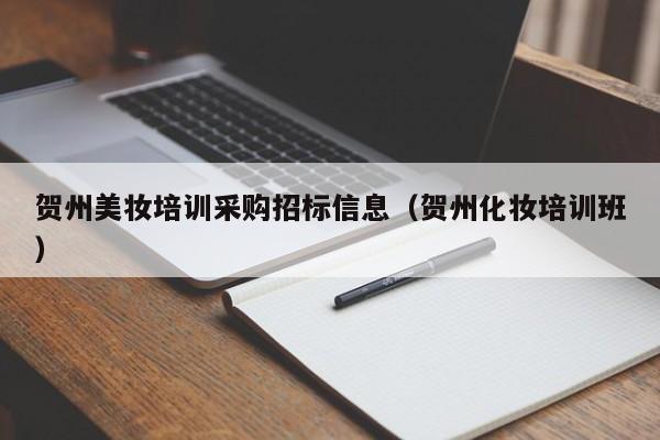 贺州美妆培训采购招标信息（贺州化妆培训班）
