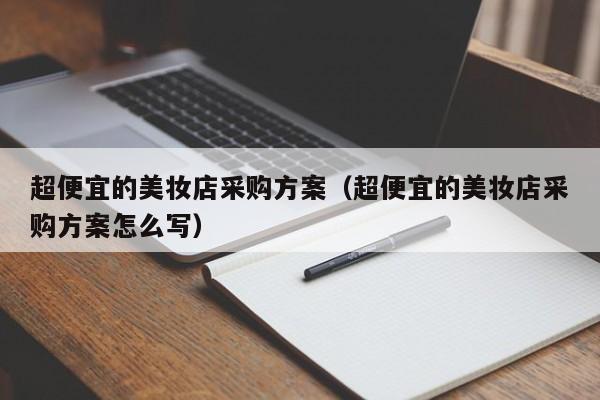 超便宜的美妆店采购方案（超便宜的美妆店采购方案怎么写）
