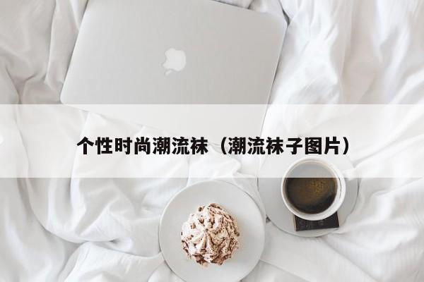 个性时尚潮流袜（潮流袜子图片）