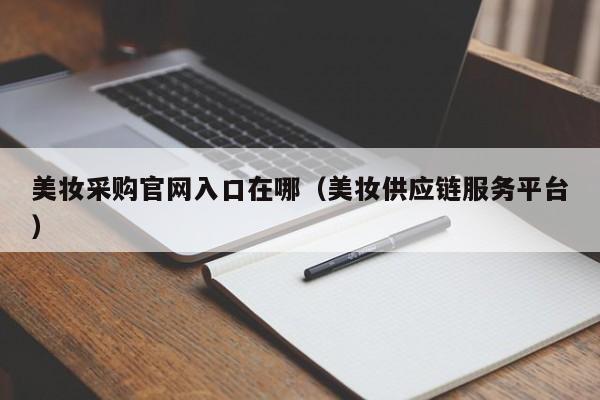 美妆采购官网入口在哪（美妆供应链服务平台）