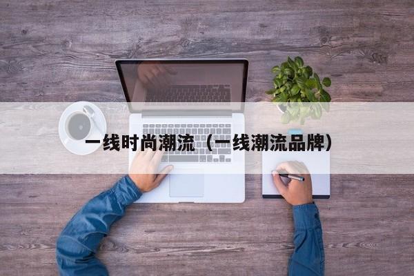 一线时尚潮流（一线潮流品牌）
