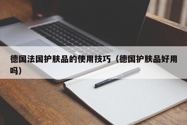德国法国护肤品的使用技巧（德国护肤品好用吗）