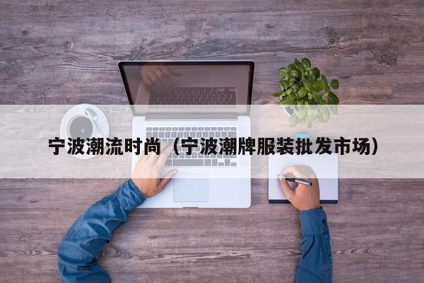 宁波潮流时尚（宁波潮牌服装批发市场）