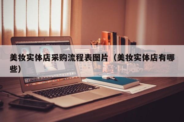 美妆实体店采购流程表图片（美妆实体店有哪些）