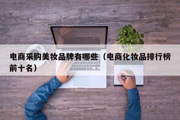 电商采购美妆品牌有哪些（电商化妆品排行榜前十名）