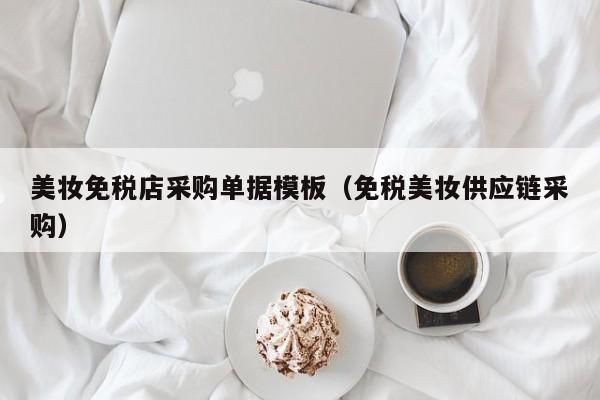 美妆免税店采购单据模板（免税美妆供应链采购）