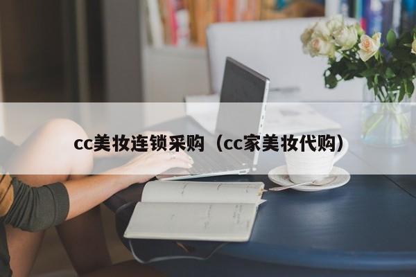 cc美妆连锁采购（cc家美妆代购）