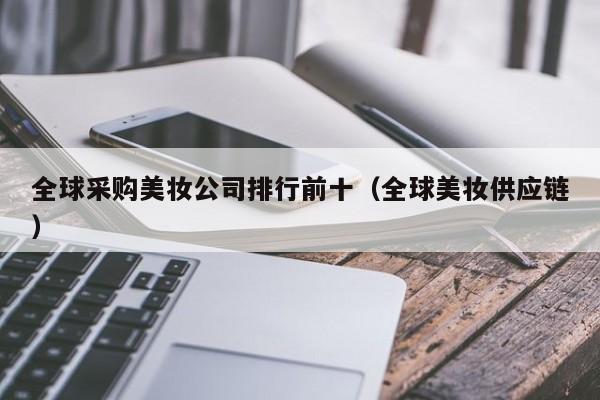 全球采购美妆公司排行前十（全球美妆供应链）
