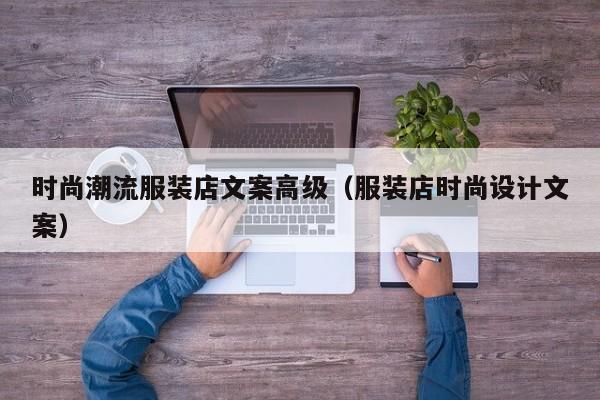 时尚潮流服装店文案高级（服装店时尚设计文案）