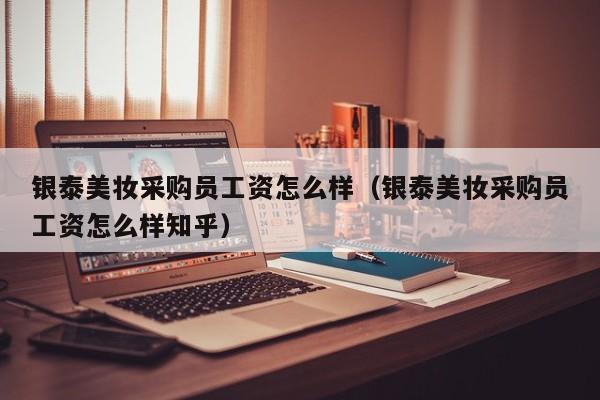 银泰美妆采购员工资怎么样（银泰美妆采购员工资怎么样知乎）