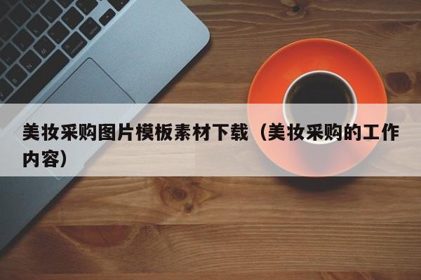 美妆采购图片模板素材下载（美妆采购的工作内容）