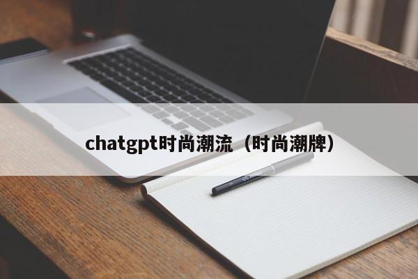 chatgpt时尚潮流（时尚潮牌）