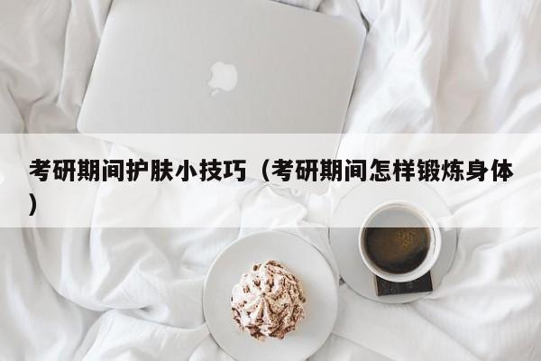 考研期间护肤小技巧（考研期间怎样锻炼身体）