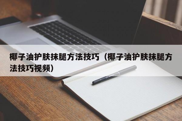 椰子油护肤抹腿方法技巧（椰子油护肤抹腿方法技巧视频）