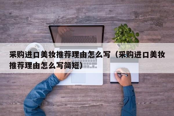 采购进口美妆推荐理由怎么写（采购进口美妆推荐理由怎么写简短）