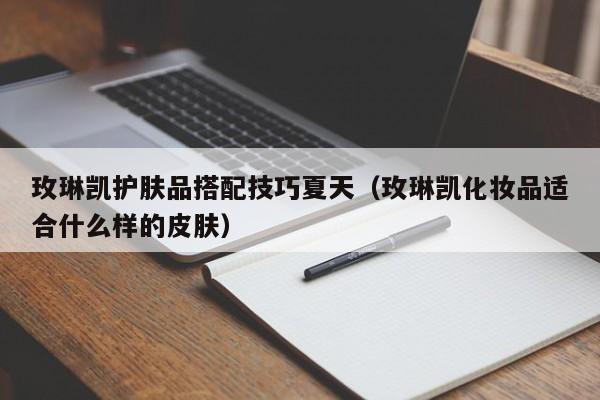 玫琳凯护肤品搭配技巧夏天（玫琳凯化妆品适合什么样的皮肤）