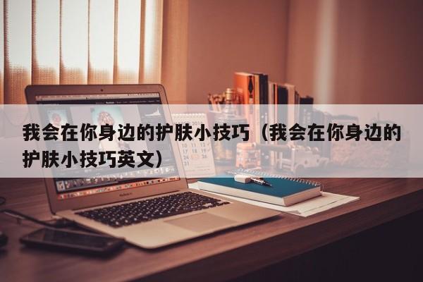 我会在你身边的护肤小技巧（我会在你身边的护肤小技巧英文）