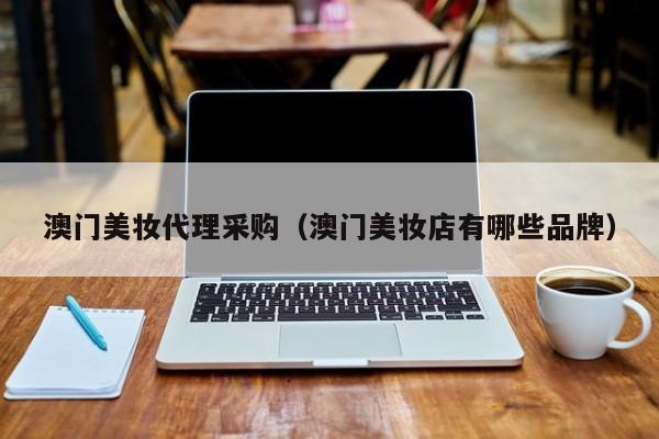澳门美妆代理采购（澳门美妆店有哪些品牌）