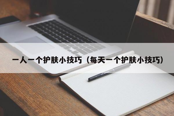 一人一个护肤小技巧（每天一个护肤小技巧）