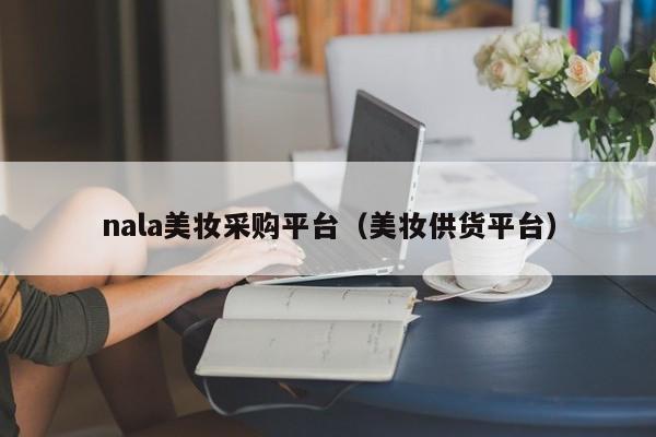 nala美妆采购平台（美妆供货平台）