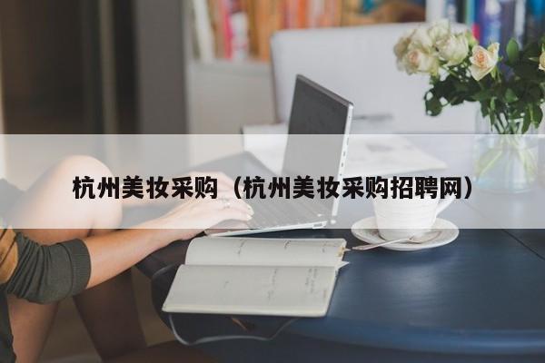 杭州美妆采购（杭州美妆采购招聘网）