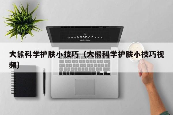 大熊科学护肤小技巧（大熊科学护肤小技巧视频）