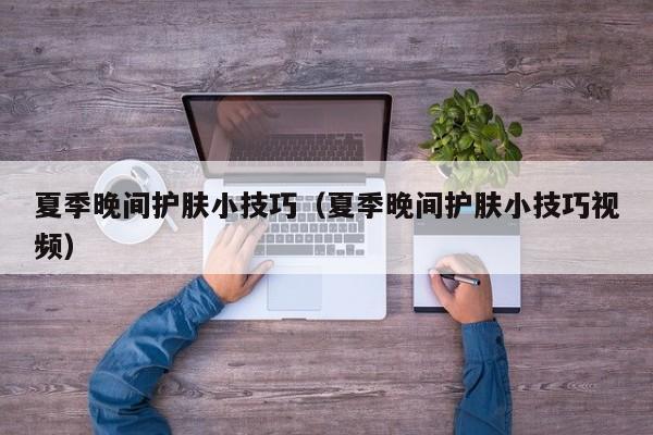 夏季晚间护肤小技巧（夏季晚间护肤小技巧视频）