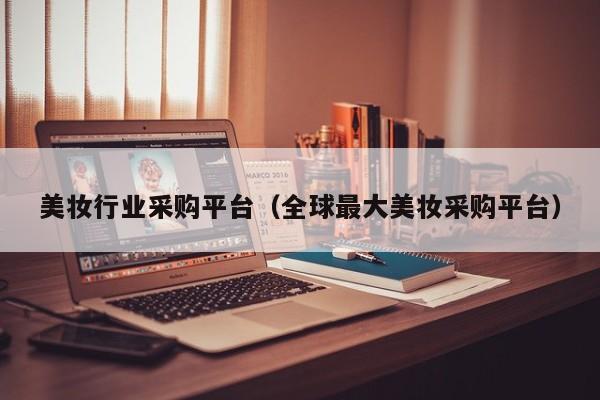 美妆行业采购平台（全球最大美妆采购平台）