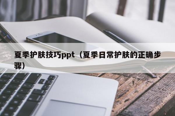 夏季护肤技巧ppt（夏季日常护肤的正确步骤）