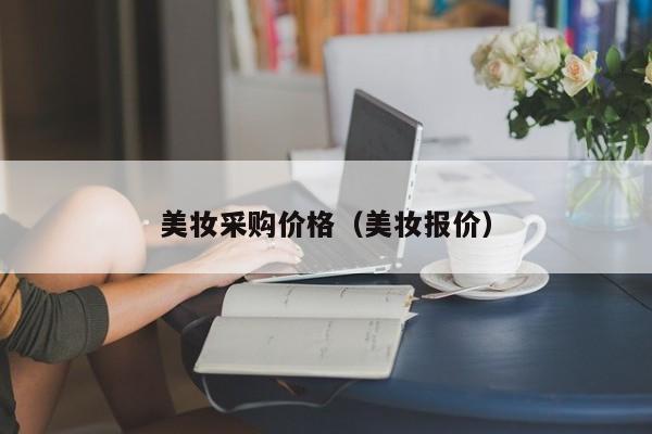 美妆采购价格（美妆报价）
