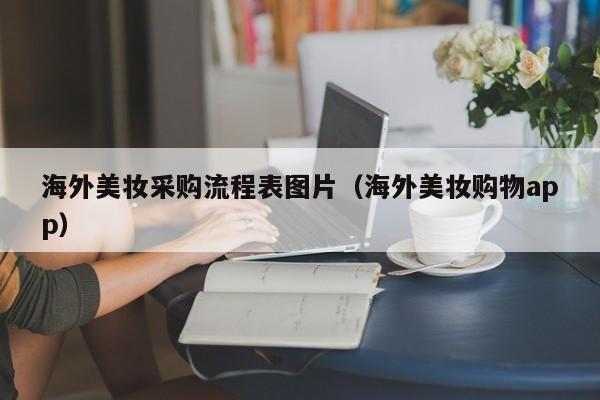 海外美妆采购流程表图片（海外美妆购物app）