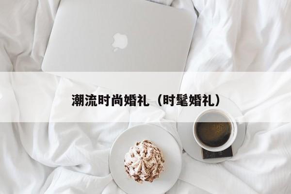 潮流时尚婚礼（时髦婚礼）