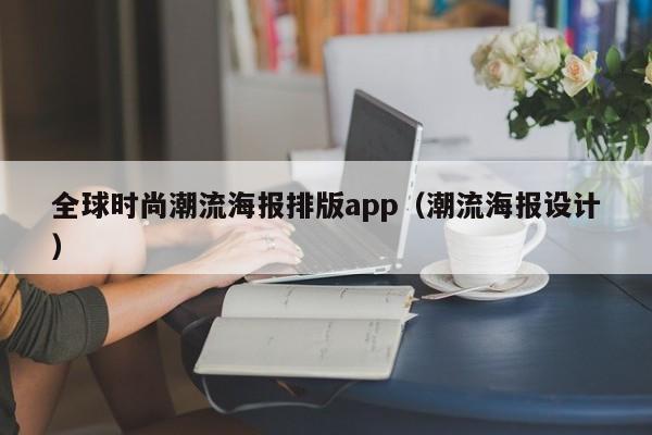 全球时尚潮流海报排版app（潮流海报设计）