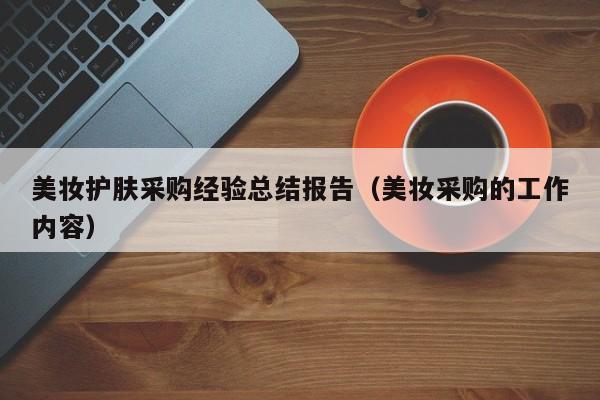 美妆护肤采购经验总结报告（美妆采购的工作内容）