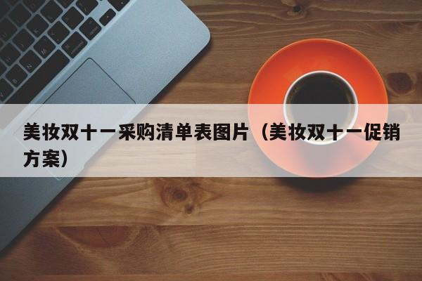 美妆双十一采购清单表图片（美妆双十一促销方案）
