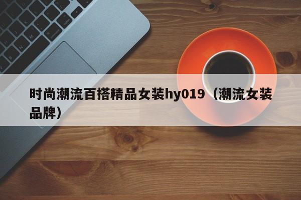 时尚潮流百搭精品女装hy019（潮流女装品牌）