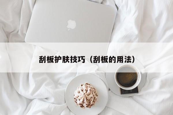 刮板护肤技巧（刮板的用法）