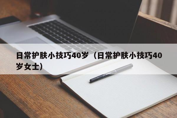 日常护肤小技巧40岁（日常护肤小技巧40岁女士）