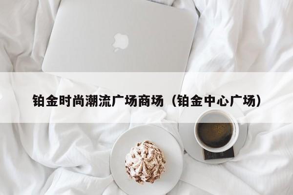 铂金时尚潮流广场商场（铂金中心广场）
