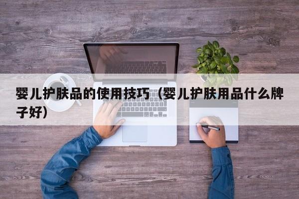 婴儿护肤品的使用技巧（婴儿护肤用品什么牌子好）