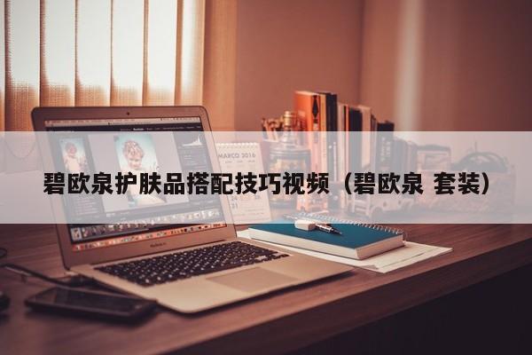 碧欧泉护肤品搭配技巧视频（碧欧泉 套装）