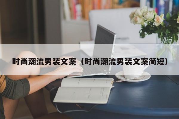 时尚潮流男装文案（时尚潮流男装文案简短）