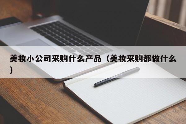 美妆小公司采购什么产品（美妆采购都做什么）