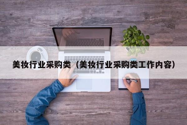 美妆行业采购类（美妆行业采购类工作内容）