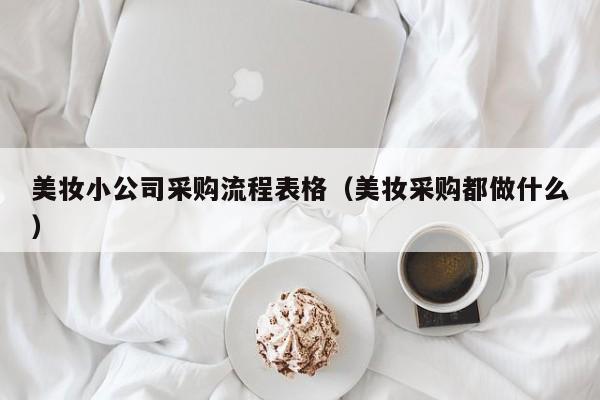 美妆小公司采购流程表格(美妆采购都做什么)