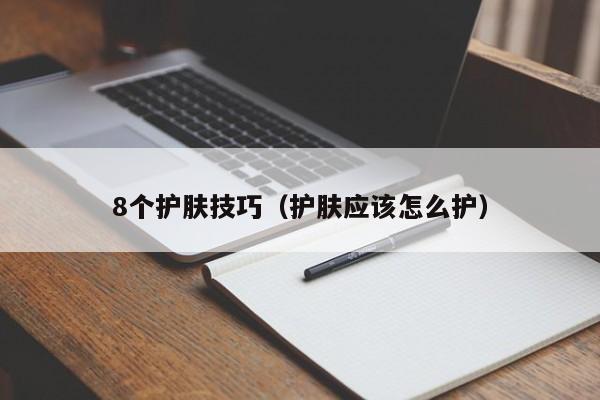 8个护肤技巧（护肤应该怎么护）